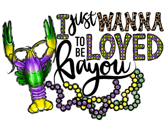 I Just Wanna Be Loved Bayou-Mardi Gras T-shirt Transfer